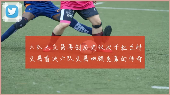 六队大交易再创历史仅次于杜兰特交易首次六队交易回顾克莱的传奇时刻